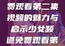 少女频道，免费观看第二集视频的魅力与启示少女频道免费观看第二集视频下载