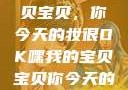 嘿，我的宝贝宝贝，你今天的妆很OK嘿我的宝贝宝贝你今天的妆很OK