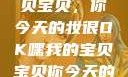 嘿，我的宝贝宝贝，你今天的妆很OK嘿我的宝贝宝贝你今天的妆很OK