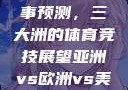 亚洲、欧洲与美洲的赛事预测，三大洲的体育竞技展望亚洲vs欧洲vs美洲的赛事预测结果