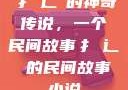 扌喿辶畐的神奇传说，一个民间故事扌喿辶畐的民间故事小说