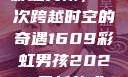 彩虹男孩，一次跨越时空的奇遇1609彩虹男孩2023最新款式