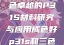 优质之选，成色卓越的P31S材料研究与应用成色好p31s和三色s哪个好