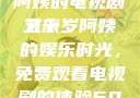 探索中年生活的多彩画卷，一位50岁阿姨的电视剧之旅
五十岁阿姨的娱乐时光，免费观看电视剧的体验50岁阿姨大人免费观看电视剧最新章节列表