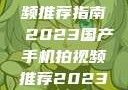 国产手机拍视频推荐指南 2023国产手机拍视频推荐2023成品