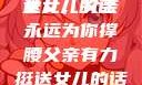 父亲有力挺送女儿的话
女儿，父亲永远为你撑腰父亲有力挺送女儿的话 含义