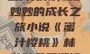 蜜汁樱桃，林妙妙的成长之旅小说《蜜汁樱桃》林妙妙免费阅读