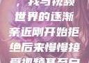 从拒绝到接受，我与视频世界的逐渐亲近刚开始拒绝后来慢慢接受视频甚至自己还主动起来