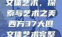 西方37大但文体艺术，探索与艺术之美西方37大但文体艺术完整版花