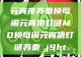 元宵夜苏秦换母闹元宵猜灯谜MD换母闹元宵猜灯谜苏秦 j9ht