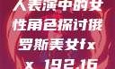 关于俄罗斯真人表演中的女性角色探讨俄罗斯美女fx㐅x 192.168.0.1