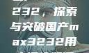 国产MAX3232，探索与突破国产max3232用户评价如何