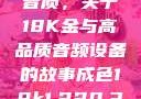 探究成色与音质，关于18K金与高品质音频设备的故事成色18k1.220.38官网