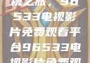 探索高清影视之旅，96533电视影片免费观看平台96533电视影片免费观看在线播放