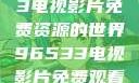探索96533电视影片免费资源的世界96533电视影片免费观看大全高清