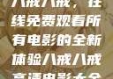 八戒八戒，在线免费观看所有电影的全新体验八戒八戒高清电影大全