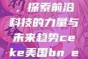CEKE美国BNDREO高，探索前沿科技的力量与未来趋势ceke美国bnдeo高清videos