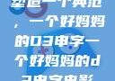 塑造一个典范，一个好妈妈的D3申字一个好妈妈的d3申字电影