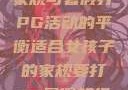 适合女孩子的家规与暑假打PG活动的平衡适合女孩子的家规要打pg暑假超级严格的