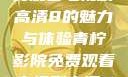 青柠影院，免费观看电视剧高清8的魅力与体验青柠影院免费观看电视剧高清8倩女销魂