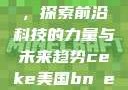 CEKE美国BNDREO高，探索前沿科技的力量与未来趋势ceke美国bnдeo高清videos