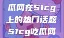 探索今日热点，揭秘吃瓜网在51cg上的热门话题51cg吃瓜网今日吃瓜反差婊