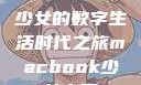 Macbook少女的数字生活时代之旅macbook少女中国