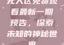 无人区免费观看最新一期预告，探索未知的神秘世界