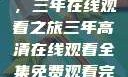 高清影视盛宴，三年在线观看之旅三年高清在线观看全集免费观看完整版