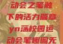 YN荡校园运动会之笔触下的活力篇章yn荡校园运动会笔趣阁无弹窗笔趣阁