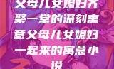 父母儿女媳妇齐聚一堂的深刻寓意父母儿女媳妇一起来的寓意小说