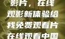 免费观看中国影片，在线观影新体验给我免费观看片在线观看中国电视剧