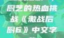 激战后厨6，厨艺的热血挑战《激战后厨6》中文字幕