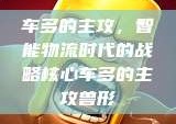车多的主攻，智能物流时代的战略核心车多的主攻兽形