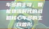 车多的主攻，智能物流时代的战略核心车多的主攻兽形