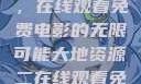 大地第二资源，在线观看免费电影的无限可能大地资源二在线观看免费高清下载