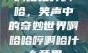 啊哈哈哼啊哈，笑声中的奇妙世界啊哈哈哼啊哈什么意思