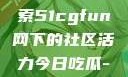 朝阳热心群众今日吃瓜，探索51cgfun网下的社区活力今日吃瓜-51朝阳群众往期