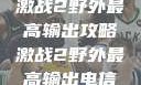 激战2野外最高输出攻略激战2野外最高输出电信