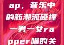 一男一女的Rap，音乐中的新潮流碰撞一男一女rapper唱的关于星星的歌
