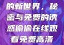 探索在线观看高清电视剧的新世界，秘密与免费的诱惑偷偷在线观看免费高清电视剧推荐五福临门
