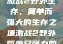 激战2野外生存，简单而强大的生存之道激战2野外简单又强力的