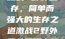 激战2野外生存，简单而强大的生存之道激战2野外简单又强力的