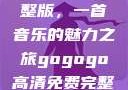 探秘gogogo高清免费完整版，一首音乐的魅力之旅gogogo高清免费完整版有一首歌精东影视