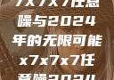 探索未来，X7X7X7任意噪与2024年的无限可能x7x7x7任意噪2024第一页