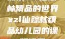 探索xzl仙踪林精品的世界xzl仙踪林精品幼儿园的课程设置