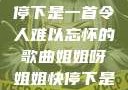 姐姐呀姐姐快停下是一首令人难以忘怀的歌曲姐姐呀姐姐快停下是什么歌曲小说
