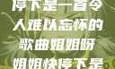 姐姐呀姐姐快停下是一首令人难以忘怀的歌曲姐姐呀姐姐快停下是什么歌曲小说