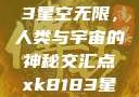 探索xk8183星空无限，人类与宇宙的神秘交汇点xk8183星空无限最新版