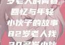 跨越时代的友情，一位82岁老人的青春回忆与年轻小伙子的故事82岁老人找20多岁小伙子什么情况呢视频讲解